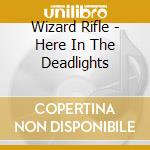 Wizard Rifle - Here In The Deadlights cd musicale di Wizard Rifle