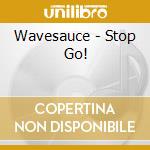 Wavesauce - Stop Go! cd