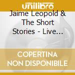 Jaime Leopold & The Short Stories - Live At O'Connor'S cd