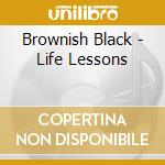 Brownish Black - Life Lessons cd