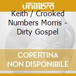 Keith / Crooked Numbers Morris - Dirty Gospel cd musicale di Keith / Crooked Numbers Morris