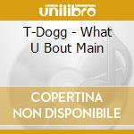 T-Dogg - What U Bout Main cd