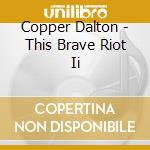Copper Dalton - This Brave Riot Ii cd