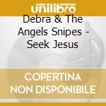 Debra & The Angels Snipes - Seek Jesus cd musicale di Debra & The Angels Snipes