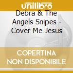 Debra & The Angels Snipes - Cover Me Jesus cd musicale di Debra & The Angels Snipes