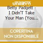 Betty Padgett - I Didn'T Take Your Man (You Gave Him To Me) cd