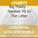 Big Pokey - Hardest Pit In The Litter cd musicale di Big Pokey