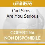 Carl Sims - Are You Serious cd musicale di Carl Sims
