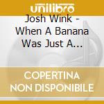 Josh Wink - When A Banana Was Just A Banana cd