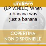 (LP VINILE) When a banana was just a banana cd