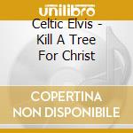 Celtic Elvis - Kill A Tree For Christ cd