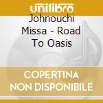 Johnouchi Missa - Road To Oasis cd musicale di Johnouchi Missa
