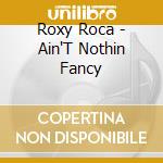 Roxy Roca - Ain'T Nothin Fancy cd musicale di Roxy Roca