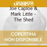Joe Caploe & Mark Little - The Shed cd musicale di Joe Caploe & Mark Little