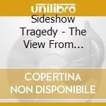 Sideshow Tragedy - The View From Nowhere cd musicale di Sideshow Tragedy