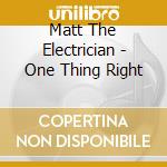 Matt The Electrician - One Thing Right cd musicale di Matt The Electrician