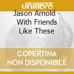 Jason Arnold - With Friends Like These cd