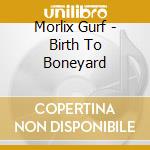 Morlix Gurf - Birth To Boneyard cd