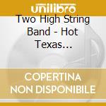 Two High String Band - Hot Texas Bluegrass Burrito cd musicale di Two High String Band