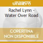 Rachel Lynn - Water Over Road cd musicale di Rachel Lynn