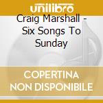 Craig Marshall - Six Songs To Sunday cd