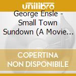 George Ensle - Small Town Sundown (A Movie In Song) cd musicale di George Ensle
