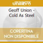 Geoff Union - Cold As Steel cd musicale di Geoff Union