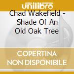 Chad Wakefield - Shade Of An Old Oak Tree cd