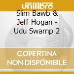 Slim Bawb & Jeff Hogan - Udu Swamp 2 cd