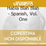 Habla Blah Blah - Spanish, Vol. One cd