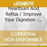 Heartburn Acid Reflux / Improve Your Digestion - Relieve The Discomfor cd