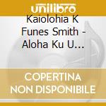 Kaiolohia K Funes Smith - Aloha Ku U Home O Hana cd