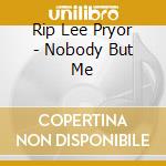 Rip Lee Pryor - Nobody But Me cd musicale di Rip Lee Pryor