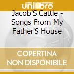 Jacob'S Cattle - Songs From My Father'S House cd musicale di Jacob'S Cattle
