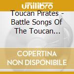 Toucan Pirates - Battle Songs Of The Toucan Pirates cd
