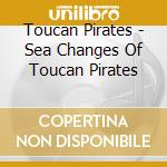 Toucan Pirates - Sea Changes Of Toucan Pirates cd