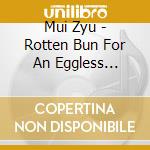 Mui Zyu - Rotten Bun For An Eggless Century cd musicale