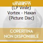 (LP Vinile) Vortex - Haxan (Picture Disc) vinile