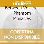 Between Voices - Phantom Pinnacles cd