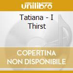 Tatiana - I Thirst cd musicale di Tatiana