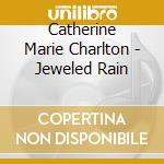 Catherine Marie Charlton - Jeweled Rain cd musicale di Catherine Marie Charlton