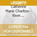 Catherine Marie Charlton - River Flow-Sanctuary cd musicale di Catherine Marie Charlton