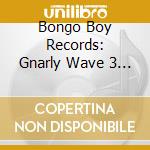 Bongo Boy Records: Gnarly Wave 3 / Various - Bongo Boy Records: Gnarly Wave 3 / Various cd