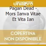 Pagan Dead - Mors Ianva Vitae Et Vita Ian cd musicale di Pagan Dead