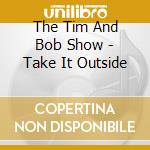 The Tim And Bob Show - Take It Outside cd