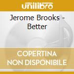 Jerome Brooks - Better cd musicale di Jerome Brooks