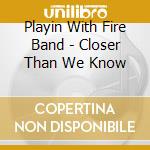 Playin With Fire Band - Closer Than We Know cd