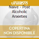 Naive - Post Alcoholic Anxieties cd musicale di Naive