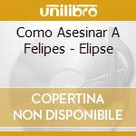 Como Asesinar A Felipes - Elipse cd
