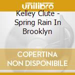 Kelley Clute - Spring Rain In Brooklyn cd